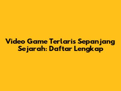 Video Game Terlaris Sepanjang Sejarah: Daftar Lengkap