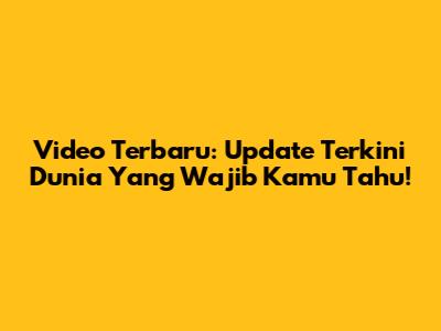 Video Terbaru: Update Terkini Dunia Yang Wajib Kamu Tahu!