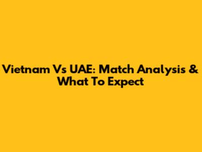 Vietnam Vs UAE: Match Analysis & What To Expect