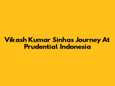 Vikash Kumar Sinha's Journey At Prudential Indonesia