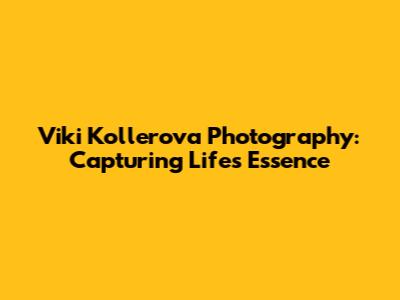 Viki Kollerova Photography: Capturing Life's Essence
