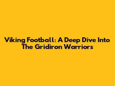 Viking Football: A Deep Dive Into The Gridiron Warriors