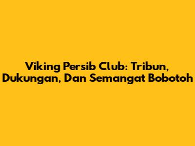 Viking Persib Club: Tribun, Dukungan, Dan Semangat Bobotoh