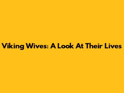 Viking Wives: A Look At Their Lives
