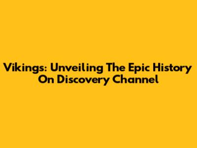Vikings: Unveiling The Epic History On Discovery Channel
