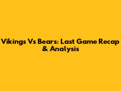 Vikings Vs Bears: Last Game Recap & Analysis