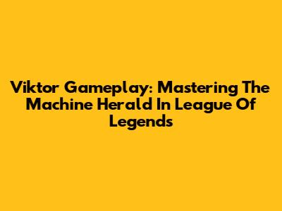 Viktor Gameplay: Mastering The Machine Herald In League Of Legends