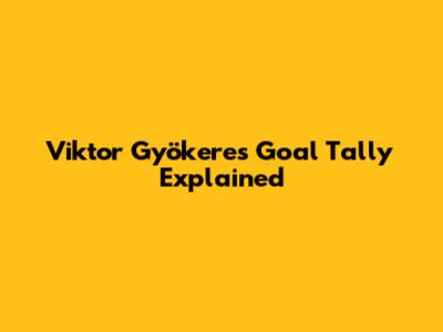 Viktor Gyökeres' Goal Tally Explained