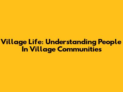 Village Life: Understanding People In Village Communities