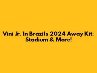 Vini Jr. In Brazil's 2024 Away Kit: Stadium & More!