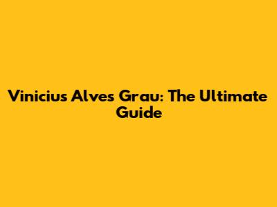 Vinicius Alves Grau: The Ultimate Guide