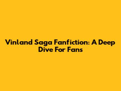 Vinland Saga Fanfiction: A Deep Dive For Fans