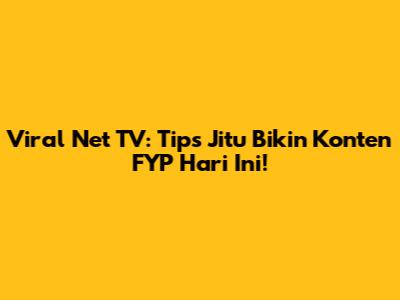 Viral Net TV: Tips Jitu Bikin Konten FYP Hari Ini!