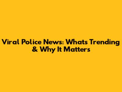 Viral Police News: What's Trending & Why It Matters