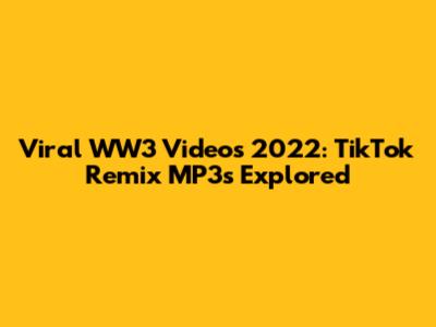 Viral WW3 Videos 2022: TikTok Remix MP3s Explored