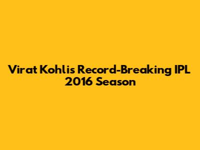 Virat Kohli's Record-Breaking IPL 2016 Season