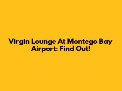 Virgin Lounge At Montego Bay Airport: Find Out!