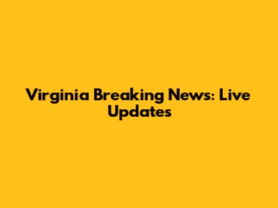 Virginia Breaking News: Live Updates
