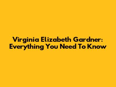 Virginia Elizabeth Gardner: Everything You Need To Know
