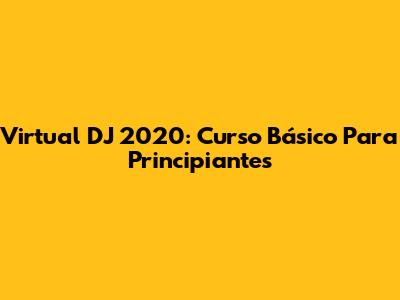 Virtual DJ 2020: Curso Básico Para Principiantes