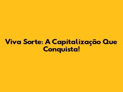 Viva Sorte: A Capitalização Que Conquista!