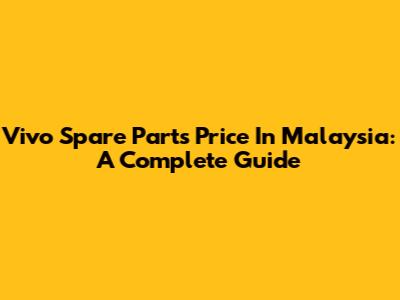 Vivo Spare Parts Price In Malaysia: A Complete Guide