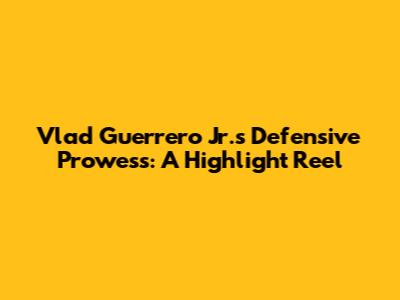 Vlad Guerrero Jr.'s Defensive Prowess: A Highlight Reel