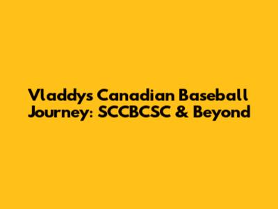 Vladdy's Canadian Baseball Journey: SCCBCSC & Beyond