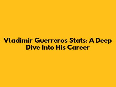 Vladimir Guerrero's Stats: A Deep Dive Into His Career