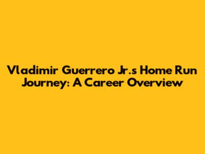 Vladimir Guerrero Jr.'s Home Run Journey: A Career Overview