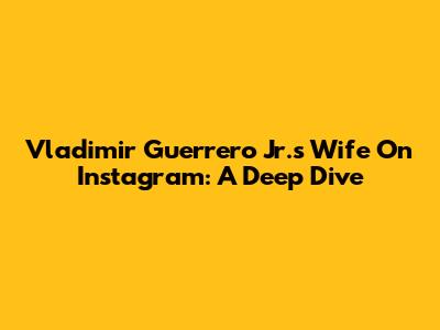 Vladimir Guerrero Jr.'s Wife On Instagram: A Deep Dive
