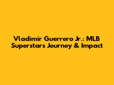 Vladimir Guerrero Jr.: MLB Superstar's Journey & Impact