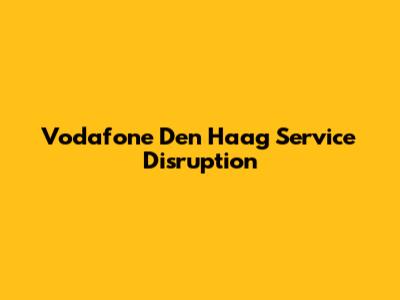Vodafone Den Haag Service Disruption