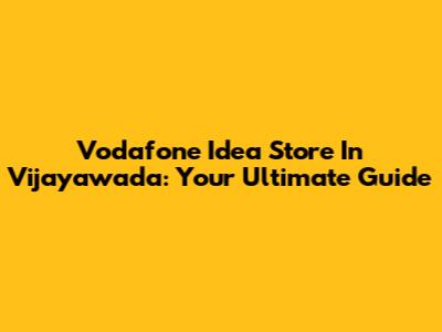 Vodafone Idea Store In Vijayawada: Your Ultimate Guide