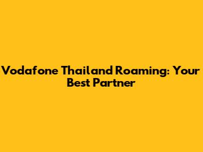 Vodafone Thailand Roaming: Your Best Partner