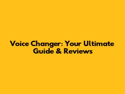 Voice Changer: Your Ultimate Guide & Reviews