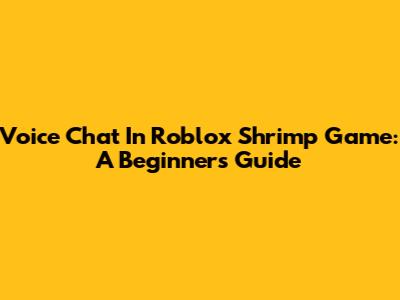 Voice Chat In Roblox Shrimp Game: A Beginner's Guide