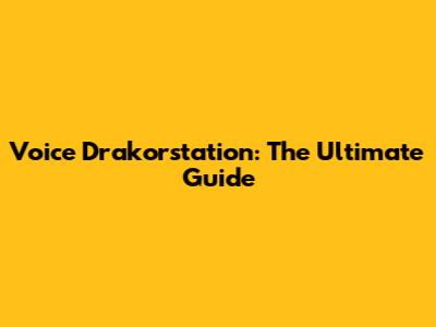 Voice Drakorstation: The Ultimate Guide