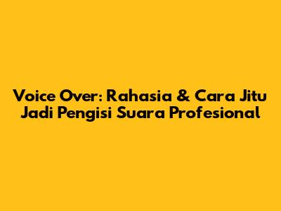 Voice Over: Rahasia & Cara Jitu Jadi Pengisi Suara Profesional