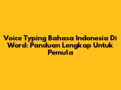 Voice Typing Bahasa Indonesia Di Word: Panduan Lengkap Untuk Pemula