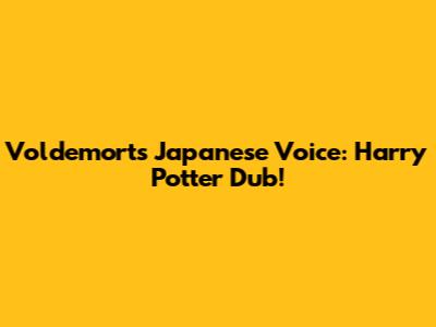 Voldemort's Japanese Voice: Harry Potter Dub!
