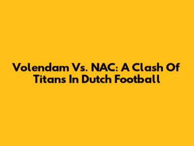 Volendam Vs. NAC: A Clash Of Titans In Dutch Football