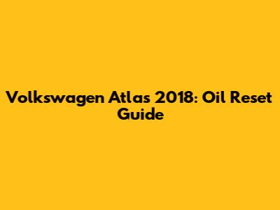 Volkswagen Atlas 2018: Oil Reset Guide