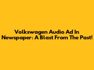 Volkswagen Audio Ad In Newspaper: A Blast From The Past!
