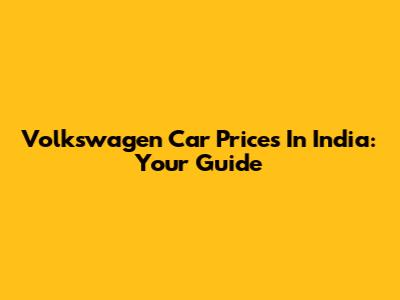 Volkswagen Car Prices In India: Your Guide