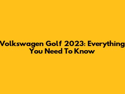 Volkswagen Golf 2023: Everything You Need To Know