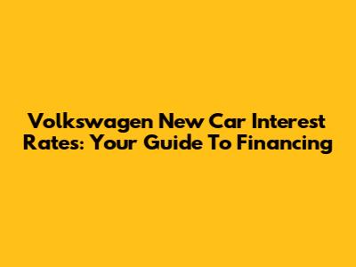 Volkswagen New Car Interest Rates: Your Guide To Financing