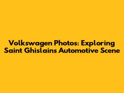 Volkswagen Photos: Exploring Saint Ghislain's Automotive Scene