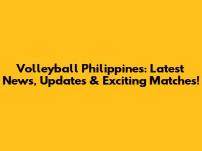 Volleyball Philippines: Latest News, Updates & Exciting Matches!