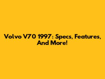 Volvo V70 1997: Specs, Features, And More!